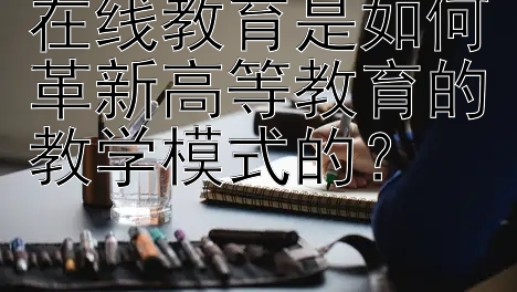 在线教育是如何革新高等教育的教学模式的？