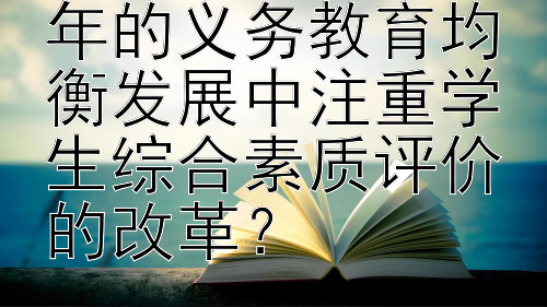 哪些地区在2024年的义务教育均衡发展中注重学生综合素质评价的改革？