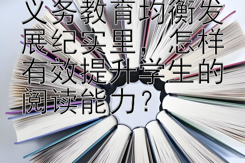 义务教育均衡发展纪实里，怎样有效提升学生的阅读能力？