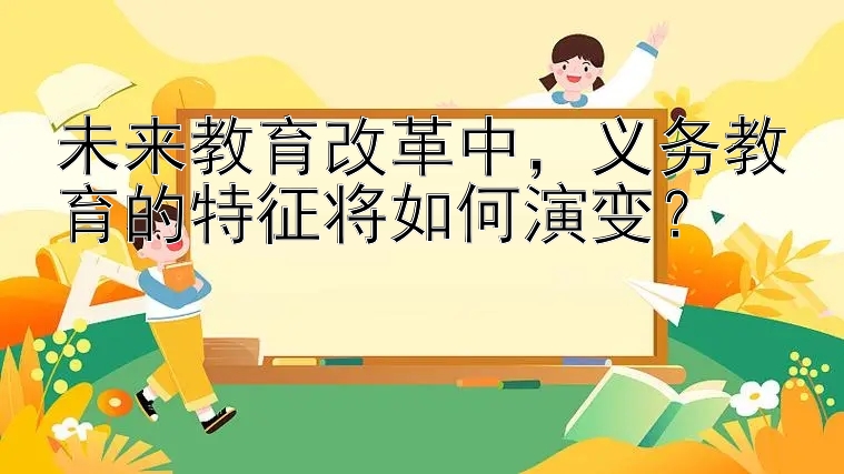 未来教育改革中，义务教育的特征将如何演变？