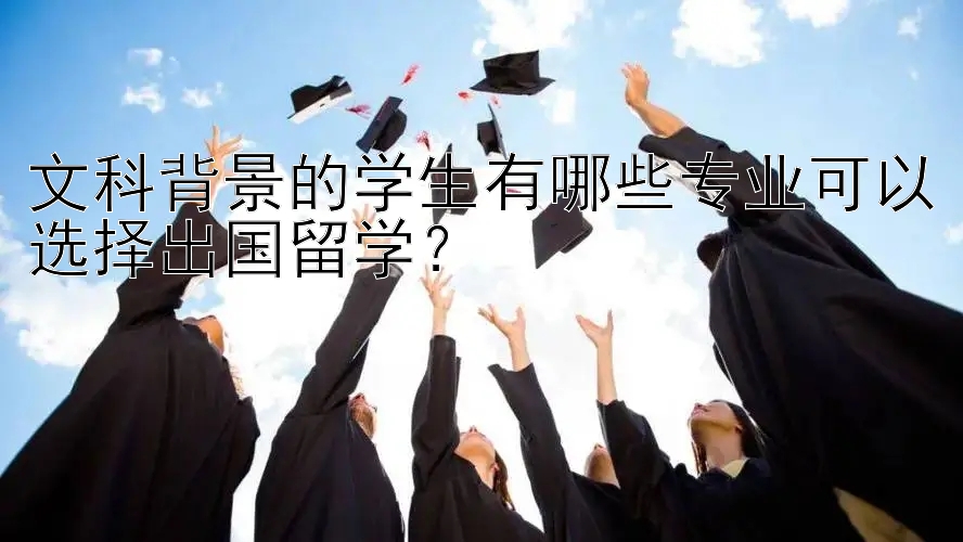 文科背景的学生有哪些专业可以选择出国留学？