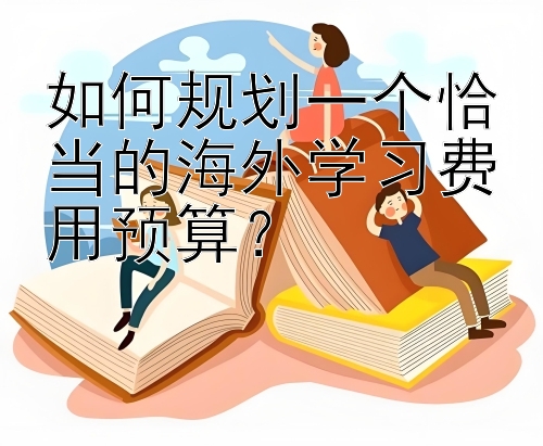 如何规划一个恰当的海外学习费用预算？