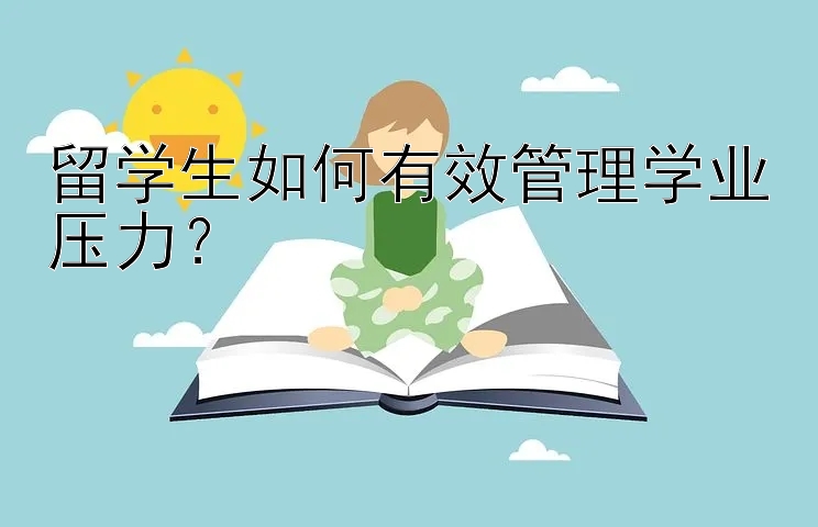 留学生如何有效管理学业压力？