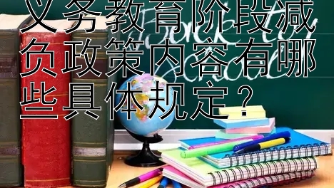 义务教育阶段减负政策内容有哪些具体规定？