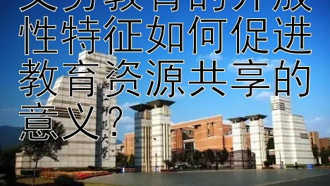 义务教育的开放性特征如何促进教育资源共享的意义？