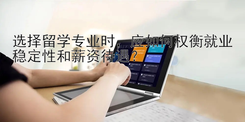 选择留学专业时，应如何权衡就业稳定性和薪资待遇？