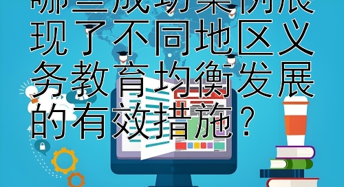 哪些成功案例展现了不同地区义务教育均衡发展的有效措施？