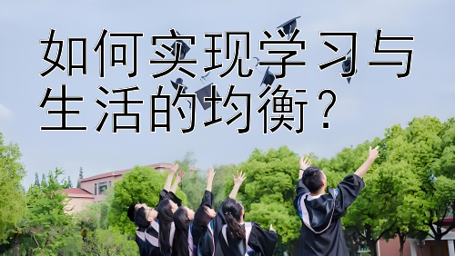 如何实现学习与生活的均衡？