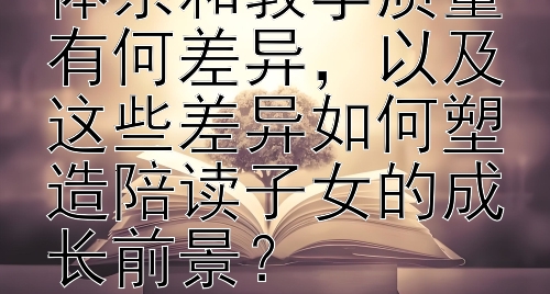 不同国家的教育体系和教学质量有何差异，以及这些差异如何塑造陪读子女的成长前景？