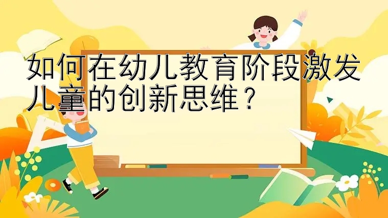 如何在幼儿教育阶段激发儿童的创新思维？