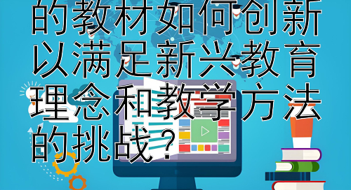 高等教育出版社的教材如何创新以满足新兴教育理念和教学方法的挑战？