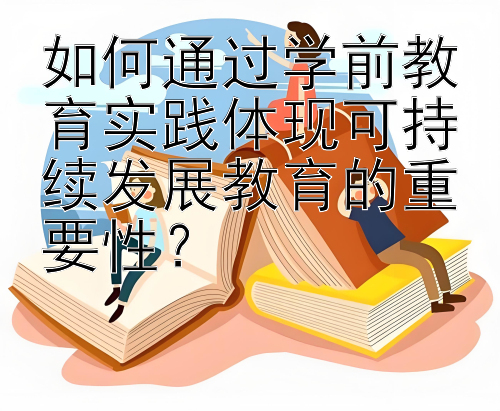 如何通过学前教育实践体现可持续发展教育的重要性？