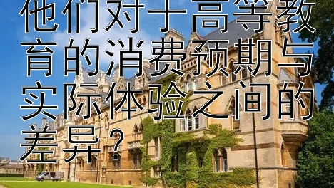 大学生如何看待他们对于高等教育的消费预期与实际体验之间的差异？