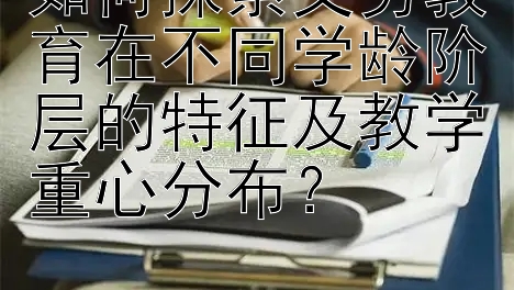 如何探索义务教育在不同学龄阶层的特征及教学重心分布？