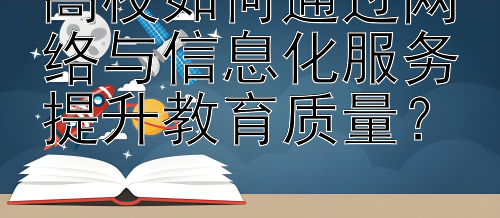 高校如何通过网络与信息化服务提升教育质量？