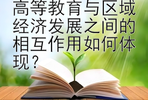 高等教育与区域经济发展之间的相互作用如何体现？