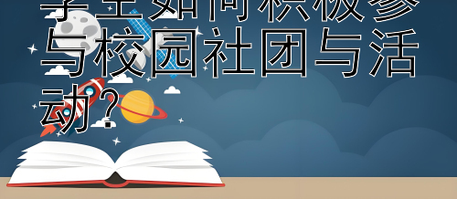 学生如何积极参与校园社团与活动？