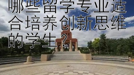 哪些留学专业适合培养创新思维的学生？