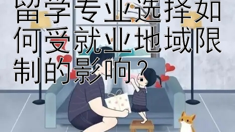 留学专业选择如何受就业地域限制的影响？