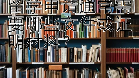 留学申请通常需要哪些文件或证明材料？