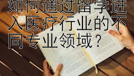 如何通过留学进入医疗行业的不同专业领域？