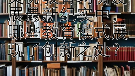 义务教育均衡发展最新纪实中，哪些教育模式展现了创新之处？