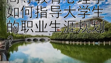 高等教育心理学如何指导大学生的职业生涯规划？