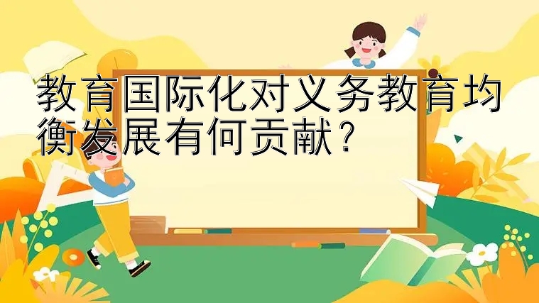 教育国际化对义务教育均衡发展有何贡献？