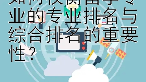 如何权衡留学专业的专业排名与综合排名的重要性？