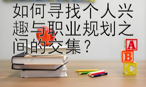 如何寻找个人兴趣与职业规划之间的交集？