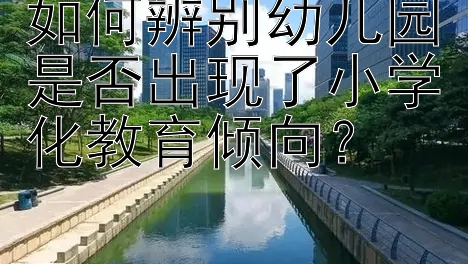 如何辨别幼儿园是否出现了小学化教育倾向？