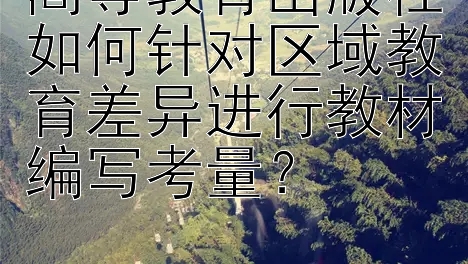 高等教育出版社如何针对区域教育差异进行教材编写考量？