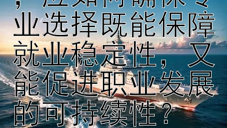 选择留学专业时，应如何确保专业选择既能保障就业稳定性，又能促进职业发展的可持续性？