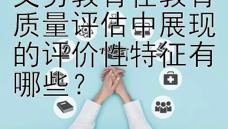 义务教育在教育质量评估中展现的评价性特征有哪些？