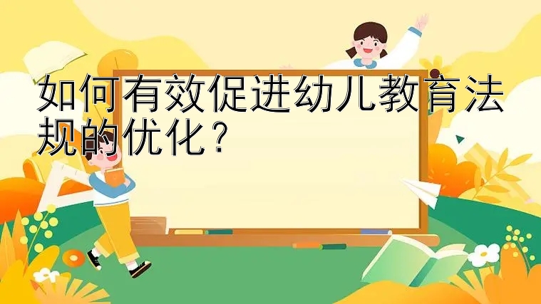 如何有效促进幼儿教育法规的优化？