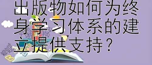 高等教育出版社出版物如何为终身学习体系的建立提供支持？