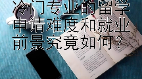 冷门专业的留学申请难度和就业前景究竟如何？