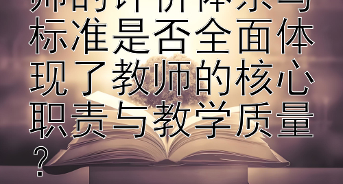 义务教育阶段教师的评价体系与标准是否全面体现了教师的核心职责与教学质量？