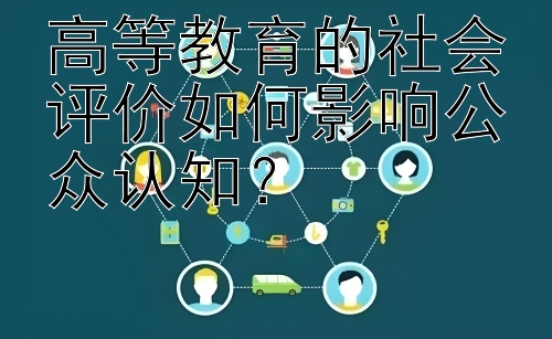 高等教育的社会评价如何影响公众认知？