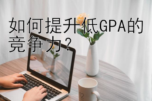 如何提升低GPA的竞争力？