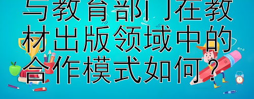 高等教育出版社与教育部门在教材出版领域中的合作模式如何？