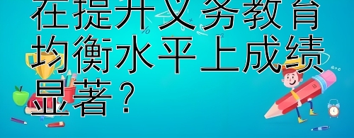 2024年哪些地区在提升义务教育均衡水平上成绩显著？