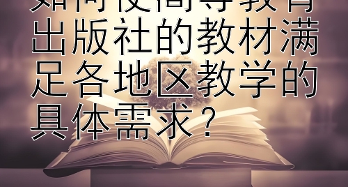 如何使高等教育出版社的教材满足各地区教学的具体需求？