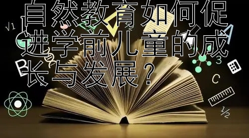 自然教育如何促进学前儿童的成长与发展？