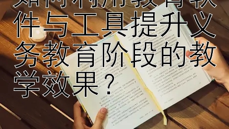 如何利用教育软件与工具提升义务教育阶段的教学效果？