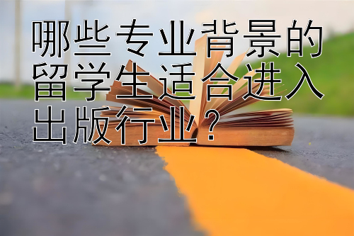 哪些专业背景的留学生适合进入出版行业？