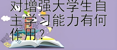 高等教育心理学对增强大学生自主学习能力有何作用？