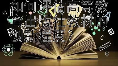 如何评估高等教育出版社教材的创新程度？