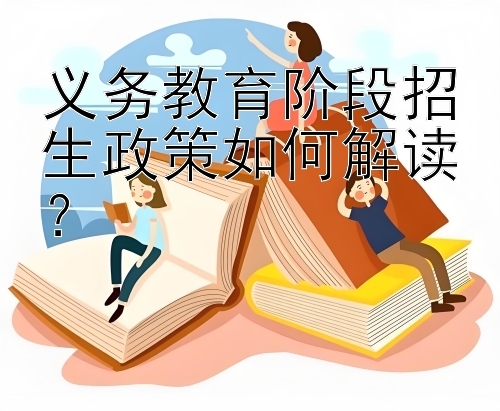 义务教育阶段招生政策如何解读？