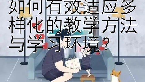 如何有效适应多样化的教学方法与学习环境？